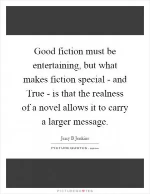 Good fiction must be entertaining, but what makes fiction special - and True - is that the realness of a novel allows it to carry a larger message Picture Quote #1