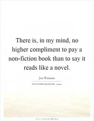 There is, in my mind, no higher compliment to pay a non-fiction book than to say it reads like a novel Picture Quote #1
