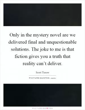 Only in the mystery novel are we delivered final and unquestionable solutions. The joke to me is that fiction gives you a truth that reality can’t deliver Picture Quote #1