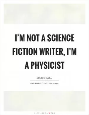 I’m not a science fiction writer, I’m a physicist Picture Quote #1
