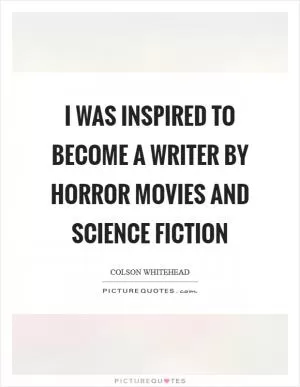 I was inspired to become a writer by horror movies and science fiction Picture Quote #1