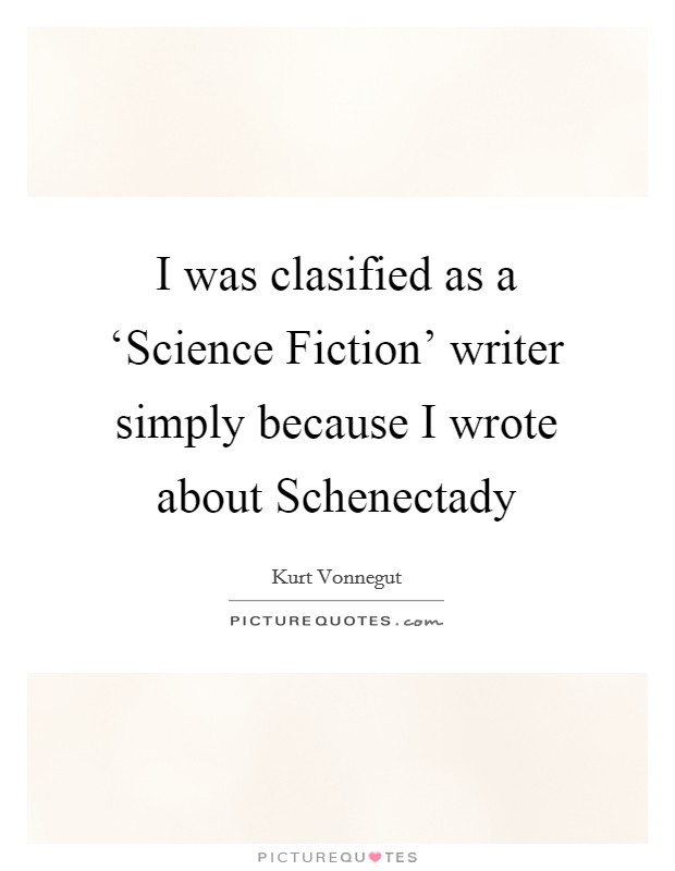 I was clasified as a ‘Science Fiction' writer simply because I wrote about Schenectady Picture Quote #1