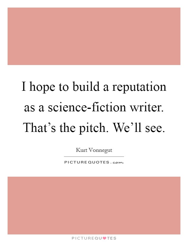 I hope to build a reputation as a science-fiction writer. That's the pitch. We'll see. Picture Quote #1
