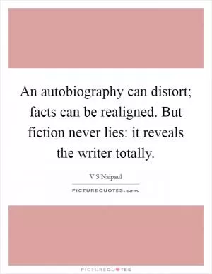 An autobiography can distort; facts can be realigned. But fiction never lies: it reveals the writer totally Picture Quote #1