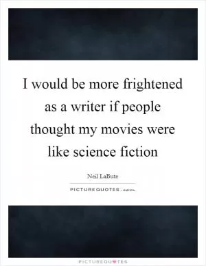 I would be more frightened as a writer if people thought my movies were like science fiction Picture Quote #1
