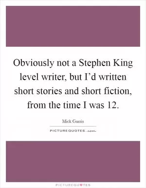 Obviously not a Stephen King level writer, but I’d written short stories and short fiction, from the time I was 12 Picture Quote #1