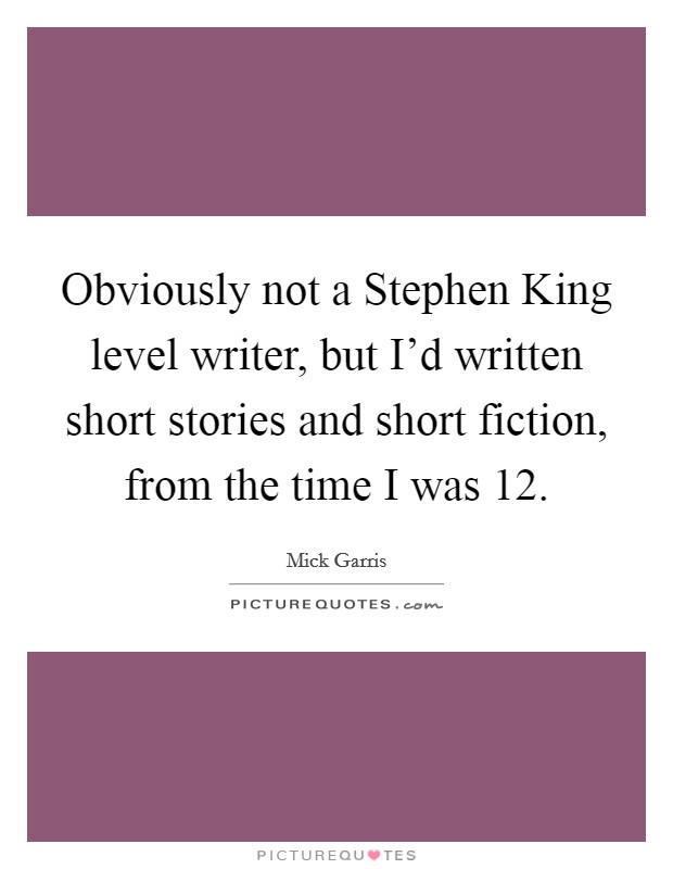 Obviously not a Stephen King level writer, but I'd written short stories and short fiction, from the time I was 12. Picture Quote #1