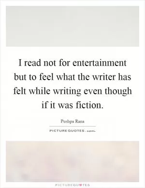 I read not for entertainment but to feel what the writer has felt while writing even though if it was fiction Picture Quote #1