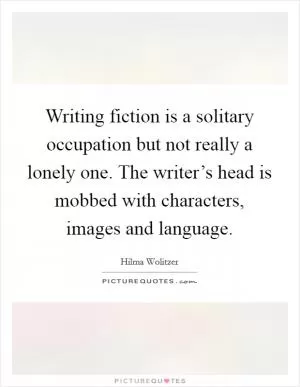 Writing fiction is a solitary occupation but not really a lonely one. The writer’s head is mobbed with characters, images and language Picture Quote #1