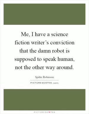 Me, I have a science fiction writer’s conviction that the damn robot is supposed to speak human, not the other way around Picture Quote #1