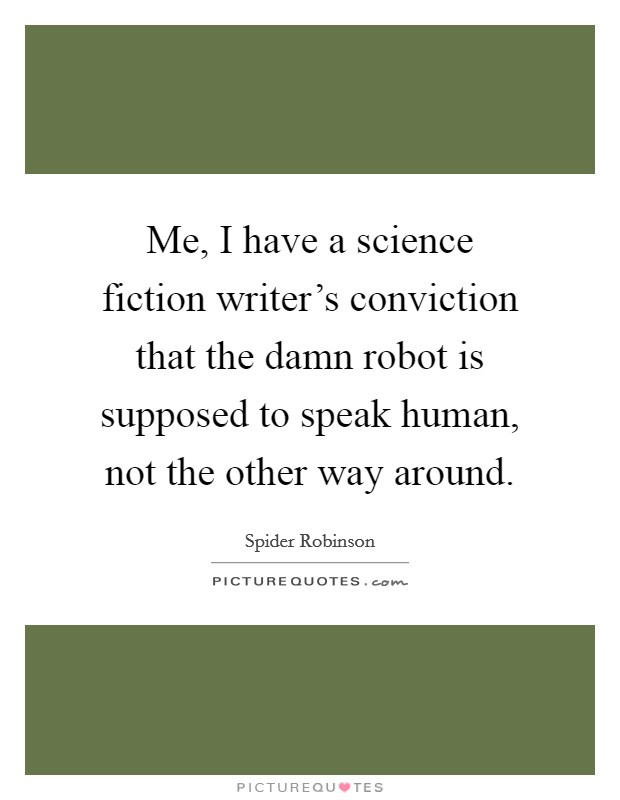 Me, I have a science fiction writer's conviction that the damn robot is supposed to speak human, not the other way around. Picture Quote #1