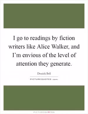 I go to readings by fiction writers like Alice Walker, and I’m envious of the level of attention they generate Picture Quote #1