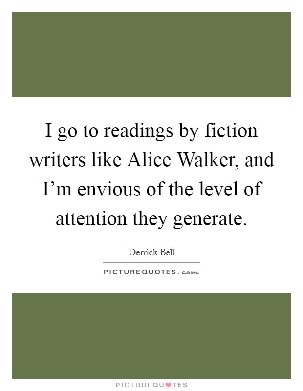 I go to readings by fiction writers like Alice Walker, and I'm envious of the level of attention they generate. Picture Quote #1
