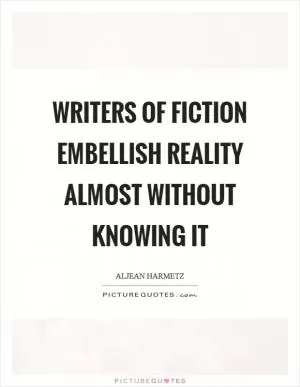 Writers of fiction embellish reality almost without knowing it Picture Quote #1