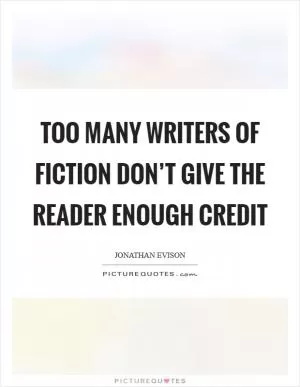Too many writers of fiction don’t give the reader enough credit Picture Quote #1