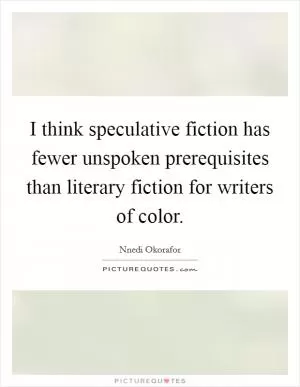 I think speculative fiction has fewer unspoken prerequisites than literary fiction for writers of color Picture Quote #1