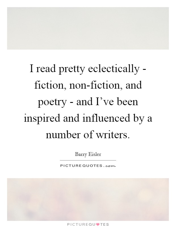 I read pretty eclectically - fiction, non-fiction, and poetry - and I've been inspired and influenced by a number of writers. Picture Quote #1