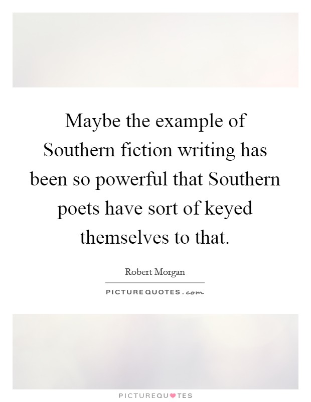 Maybe the example of Southern fiction writing has been so powerful that Southern poets have sort of keyed themselves to that. Picture Quote #1