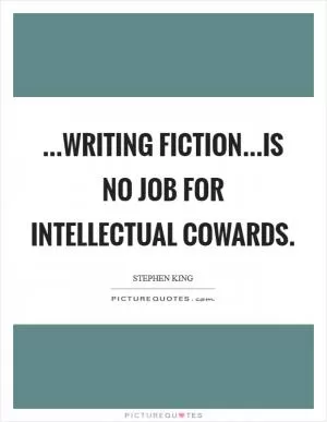 ...writing fiction...is no job for intellectual cowards Picture Quote #1