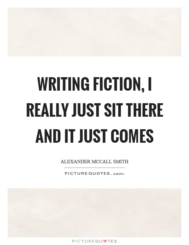 Writing fiction, I really just sit there and it just comes Picture Quote #1