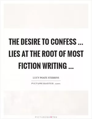 The desire to confess ... lies at the root of most fiction writing  Picture Quote #1