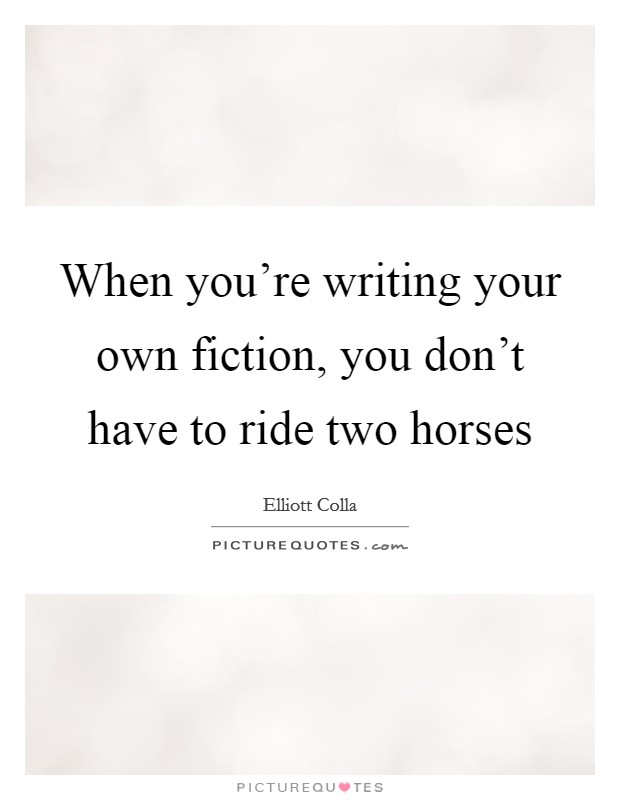 When you're writing your own fiction, you don't have to ride two horses Picture Quote #1
