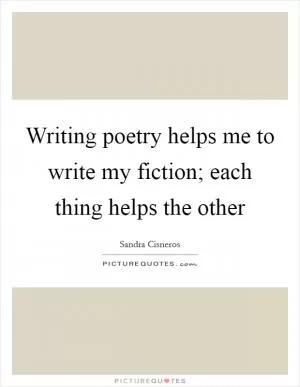 Writing poetry helps me to write my fiction; each thing helps the other Picture Quote #1