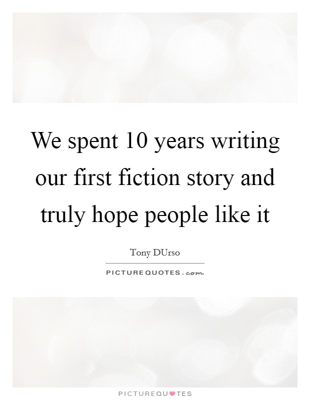 We spent 10 years writing our first fiction story and truly hope people like it Picture Quote #1