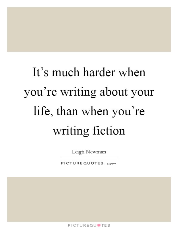 It's much harder when you're writing about your life, than when you're writing fiction Picture Quote #1