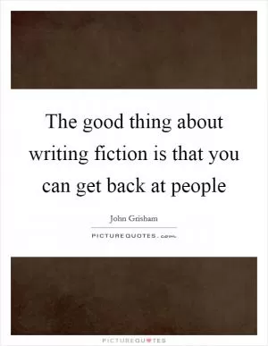 The good thing about writing fiction is that you can get back at people Picture Quote #1