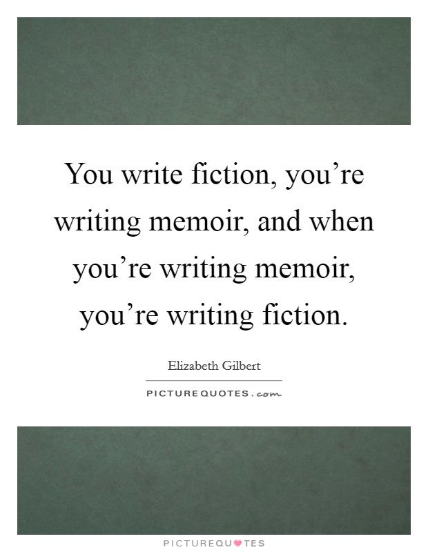 You write fiction, you're writing memoir, and when you're writing memoir, you're writing fiction. Picture Quote #1