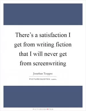 There’s a satisfaction I get from writing fiction that I will never get from screenwriting Picture Quote #1