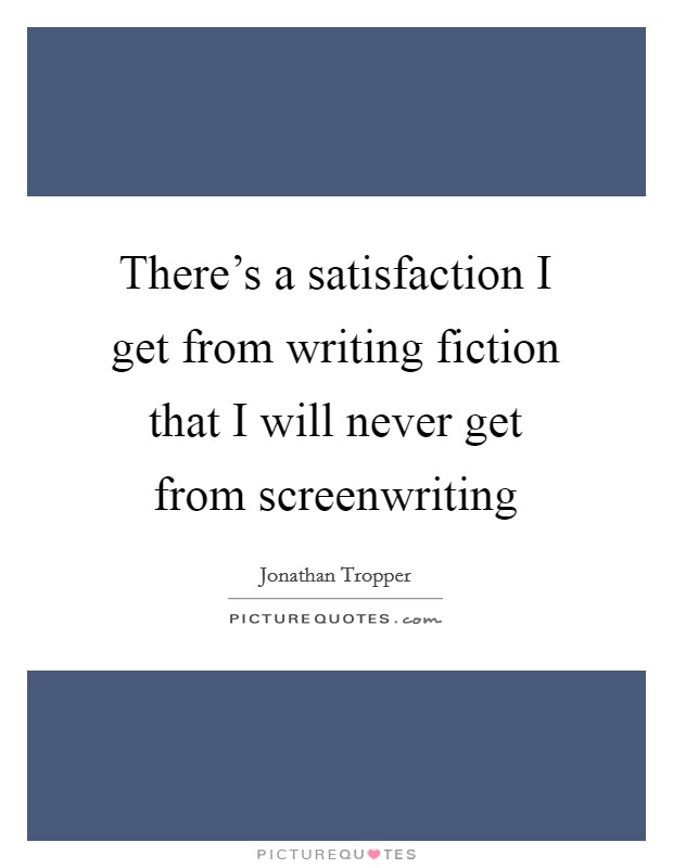 There's a satisfaction I get from writing fiction that I will never get from screenwriting Picture Quote #1