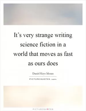 It’s very strange writing science fiction in a world that moves as fast as ours does Picture Quote #1