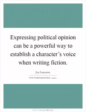 Expressing political opinion can be a powerful way to establish a character’s voice when writing fiction Picture Quote #1