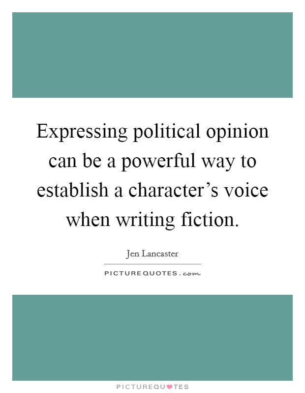 Expressing political opinion can be a powerful way to establish a character's voice when writing fiction. Picture Quote #1