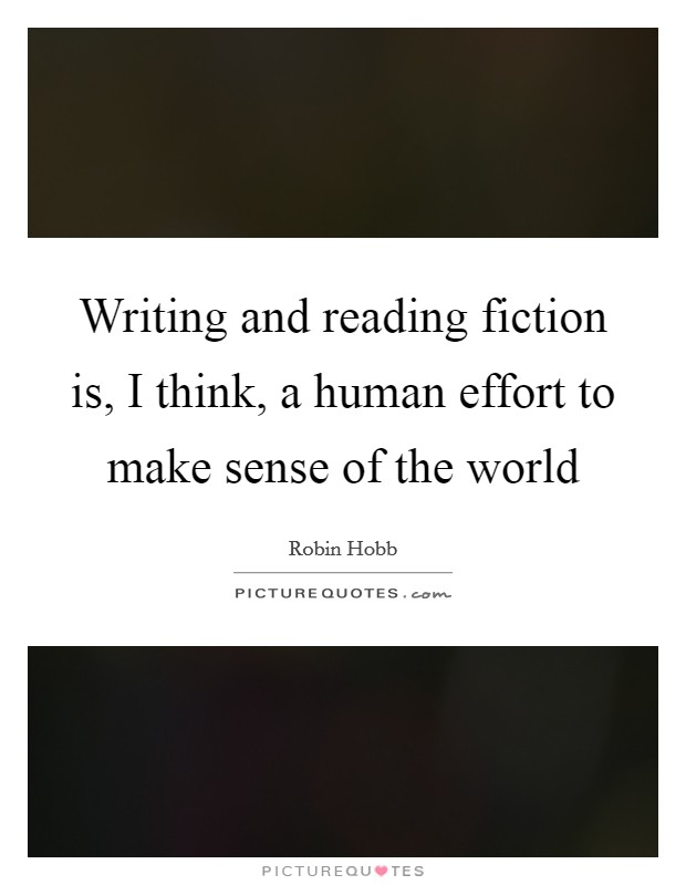 Writing and reading fiction is, I think, a human effort to make sense of the world Picture Quote #1