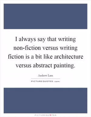 I always say that writing non-fiction versus writing fiction is a bit like architecture versus abstract painting Picture Quote #1