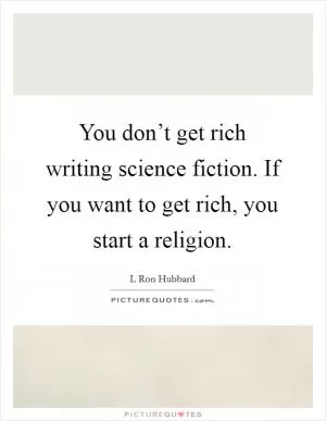 You don’t get rich writing science fiction. If you want to get rich, you start a religion Picture Quote #1