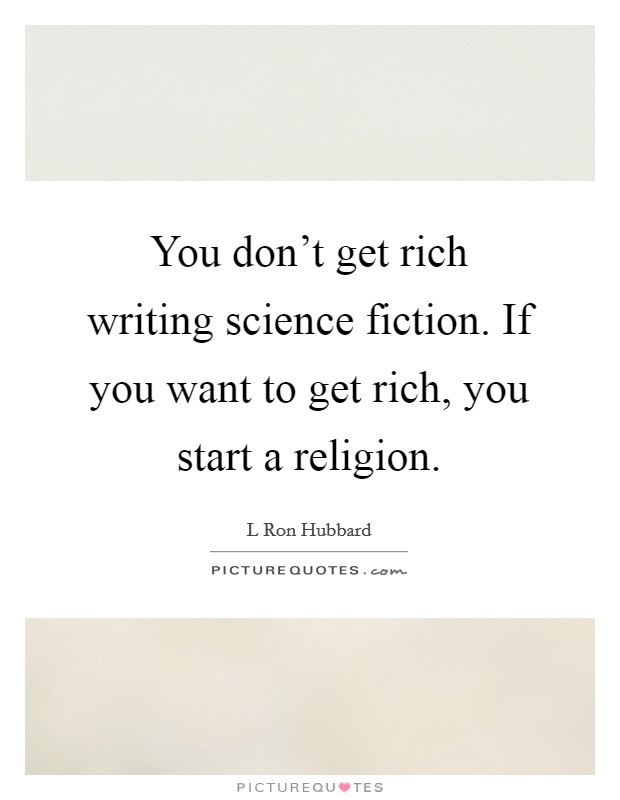 You don't get rich writing science fiction. If you want to get rich, you start a religion. Picture Quote #1
