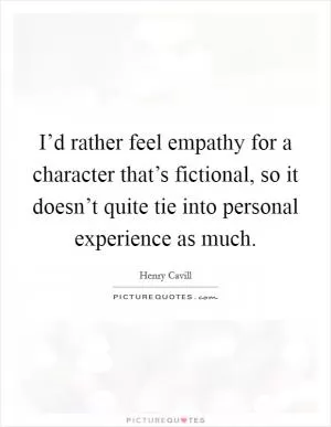 I’d rather feel empathy for a character that’s fictional, so it doesn’t quite tie into personal experience as much Picture Quote #1