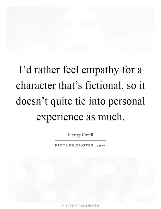 I'd rather feel empathy for a character that's fictional, so it doesn't quite tie into personal experience as much. Picture Quote #1