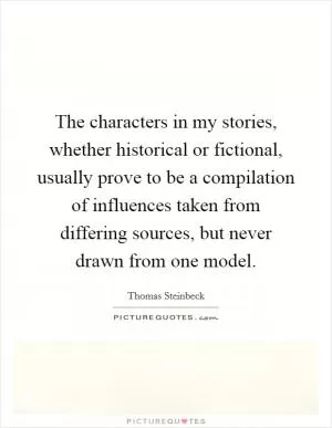 The characters in my stories, whether historical or fictional, usually prove to be a compilation of influences taken from differing sources, but never drawn from one model Picture Quote #1