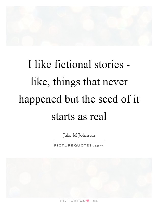 I like fictional stories - like, things that never happened but the seed of it starts as real Picture Quote #1