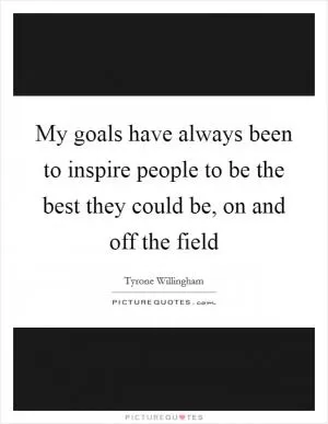 My goals have always been to inspire people to be the best they could be, on and off the field Picture Quote #1