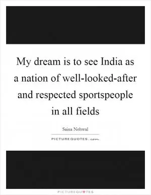 My dream is to see India as a nation of well-looked-after and respected sportspeople in all fields Picture Quote #1