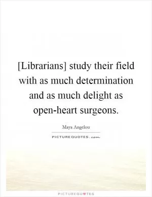 [Librarians] study their field with as much determination and as much delight as open-heart surgeons Picture Quote #1