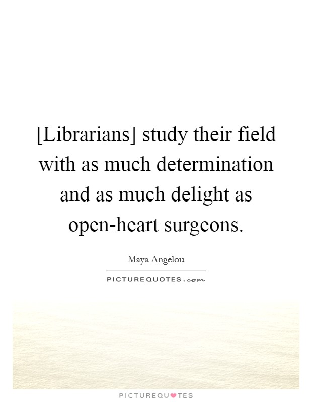 [Librarians] study their field with as much determination and as much delight as open-heart surgeons. Picture Quote #1