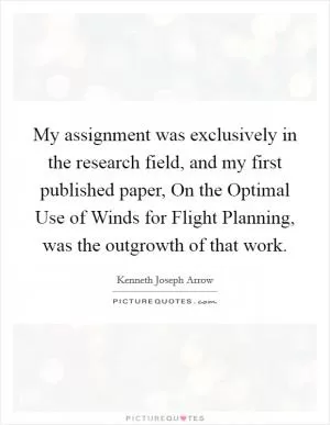 My assignment was exclusively in the research field, and my first published paper, On the Optimal Use of Winds for Flight Planning, was the outgrowth of that work Picture Quote #1