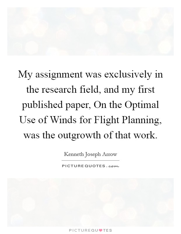 My assignment was exclusively in the research field, and my first published paper, On the Optimal Use of Winds for Flight Planning, was the outgrowth of that work. Picture Quote #1